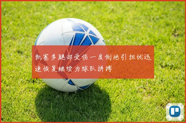 凯塞多腿部受伤一度倒地引担忧迅速恢复继续为球队拼搏